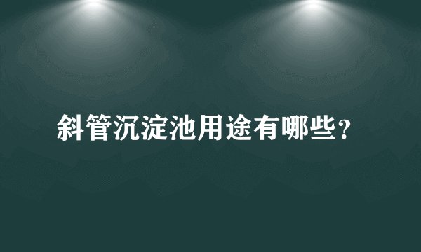 斜管沉淀池用途有哪些?