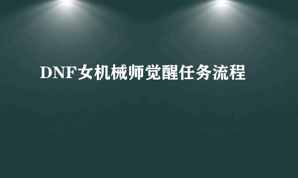 DNF女机械师觉醒任务流程