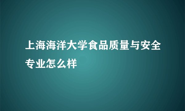 上海海洋大学食品质量与安全专业怎么样