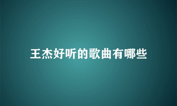 王杰好听的歌曲有哪些