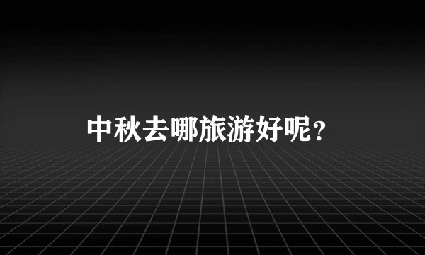 中秋去哪旅游好呢？