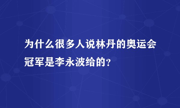 为什么很多人说林丹的奥运会冠军是李永波给的？