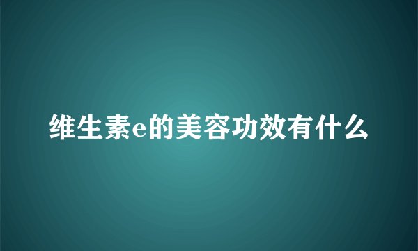 维生素e的美容功效有什么