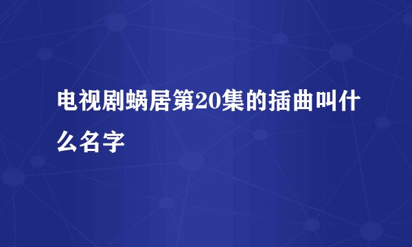 电视剧蜗居第20集的插曲叫什么名字