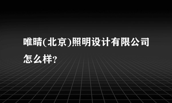 唯晴(北京)照明设计有限公司怎么样?
