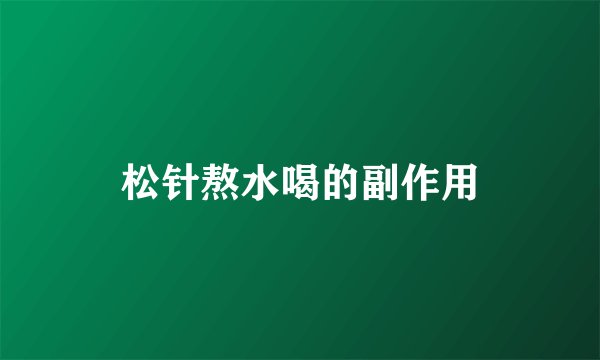 松针熬水喝的副作用