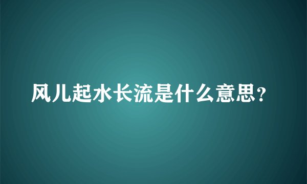 风儿起水长流是什么意思？