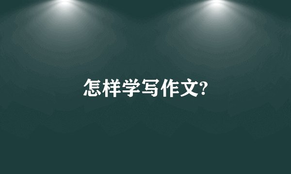 怎样学写作文?