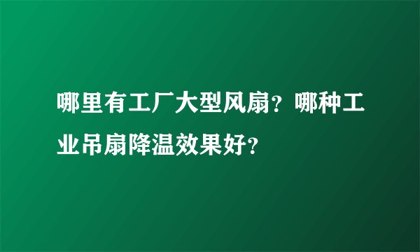 哪里有工厂大型风扇？哪种工业吊扇降温效果好？