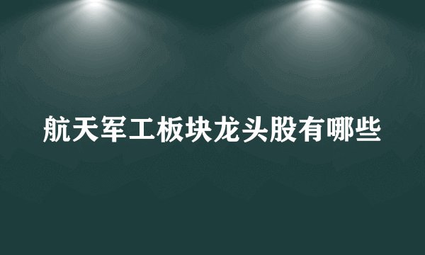 航天军工板块龙头股有哪些