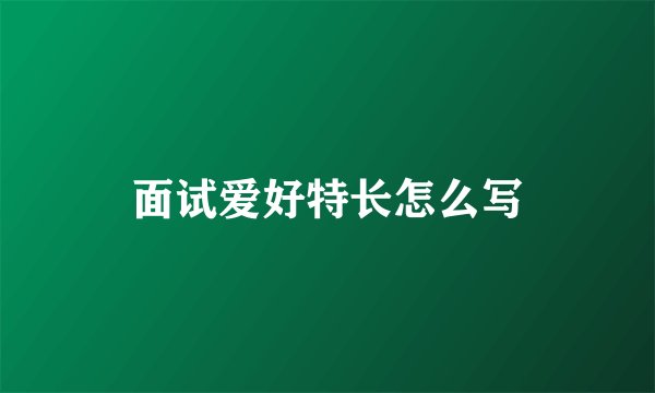 面试爱好特长怎么写