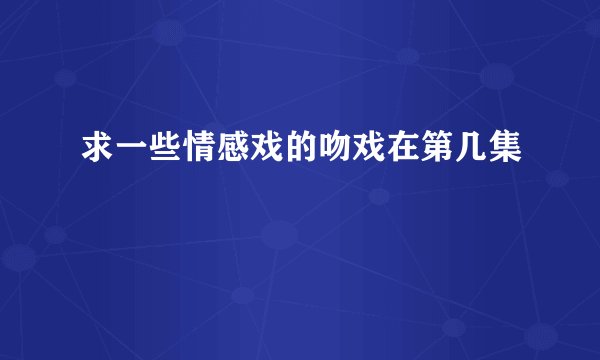 求一些情感戏的吻戏在第几集