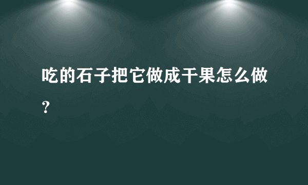 吃的石子把它做成干果怎么做?