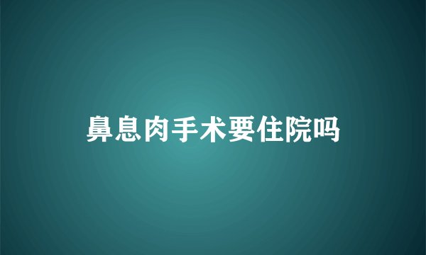 鼻息肉手术要住院吗
