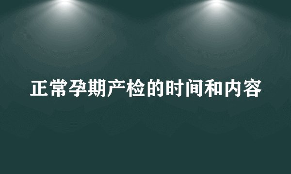 正常孕期产检的时间和内容