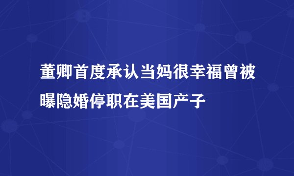 董卿首度承认当妈很幸福曾被曝隐婚停职在美国产子