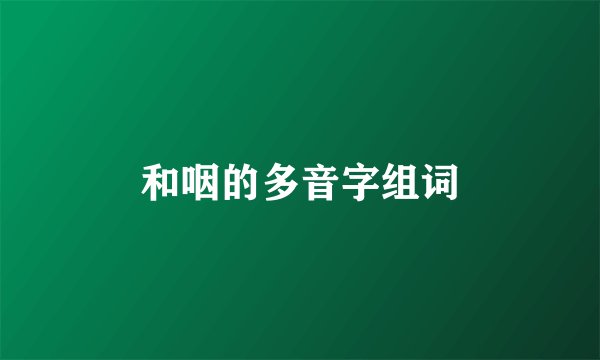 和咽的多音字组词
