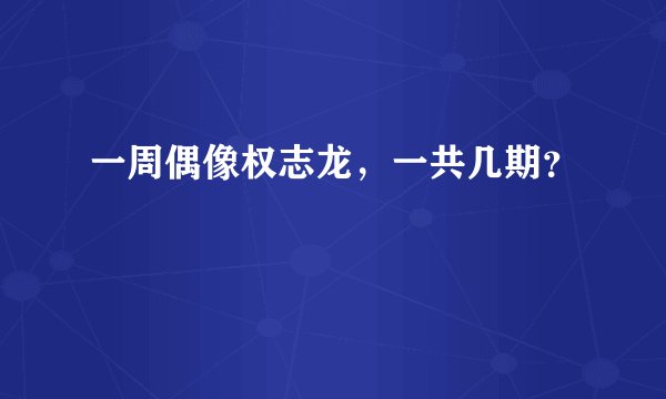 一周偶像权志龙，一共几期？