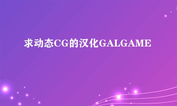 求动态CG的汉化GALGAME