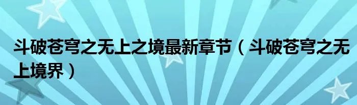 斗破苍穹之无上之境最新章节（斗破苍穹之无上境界）