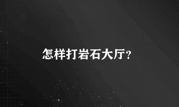 怎样打岩石大厅?