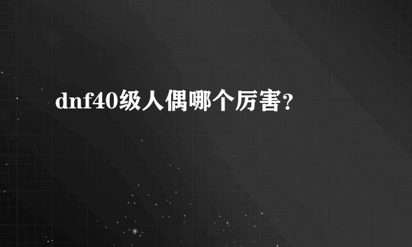 dnf40级人偶哪个厉害？