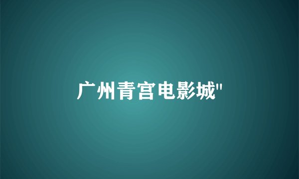 广州青宫电影城
