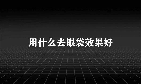 用什么去眼袋效果好