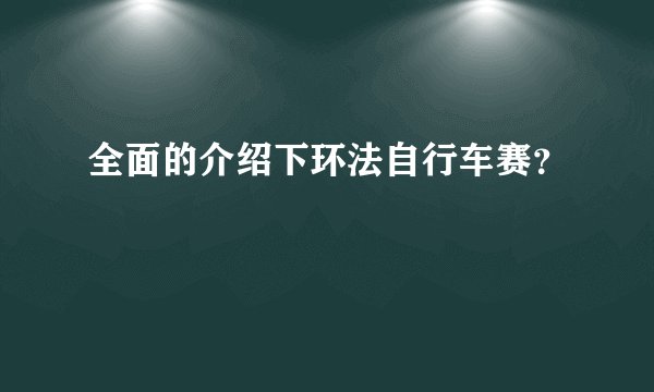 全面的介绍下环法自行车赛？
