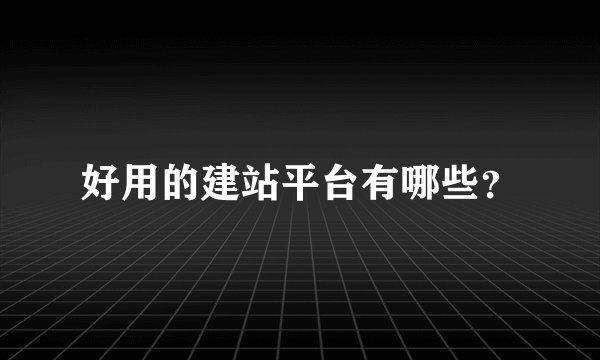 好用的建站平台有哪些？