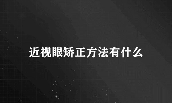 近视眼矫正方法有什么