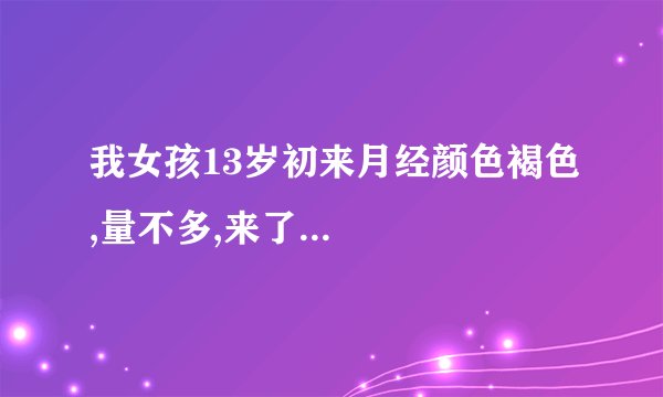 我女孩13岁初来月经颜色褐色,量不多,来了...