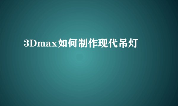 3Dmax如何制作现代吊灯