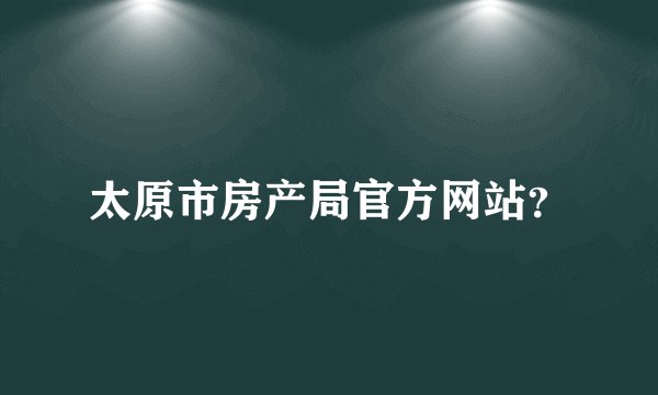 太原市房产局官方网站？