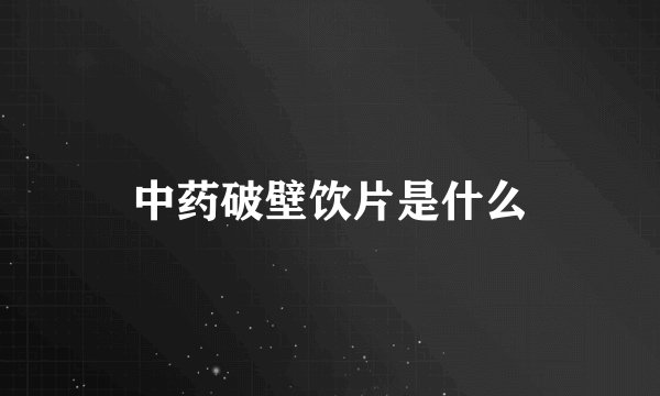 中药破壁饮片是什么
