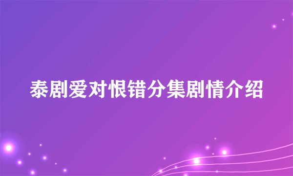 泰剧爱对恨错分集剧情介绍
