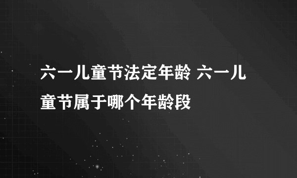 六一儿童节法定年龄 六一儿童节属于哪个年龄段
