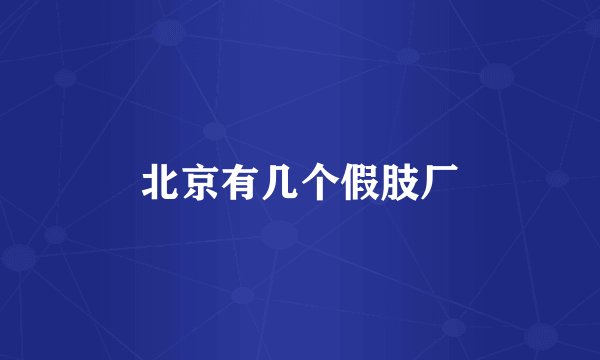 北京有几个假肢厂