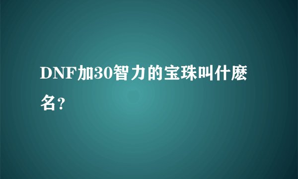 DNF加30智力的宝珠叫什麽名？