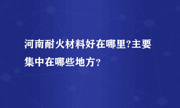 河南耐火材料好在哪里?主要集中在哪些地方？