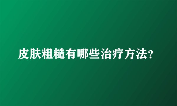 皮肤粗糙有哪些治疗方法？