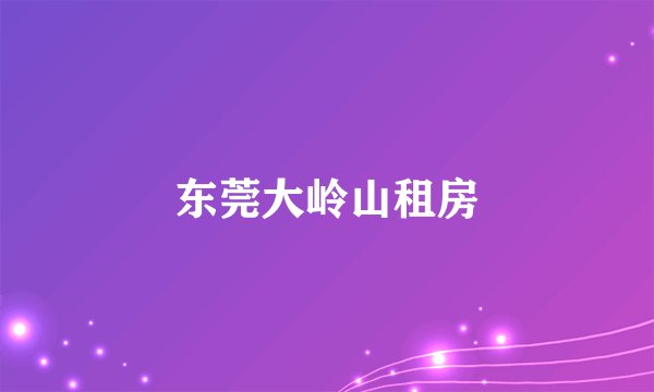 东莞大岭山租房