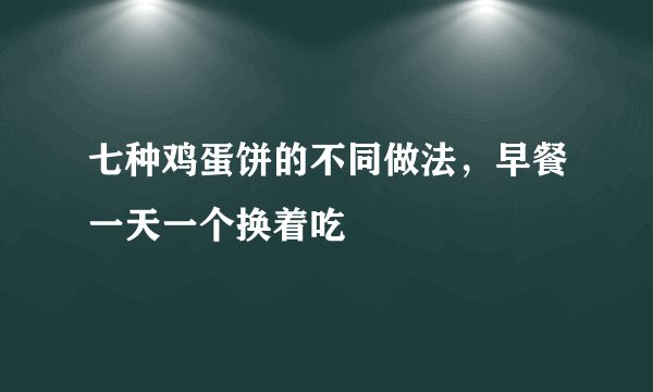 七种鸡蛋饼的不同做法，早餐一天一个换着吃