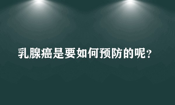 乳腺癌是要如何预防的呢？