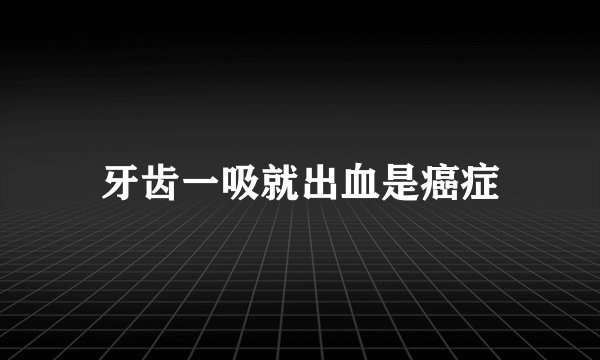 牙齿一吸就出血是癌症