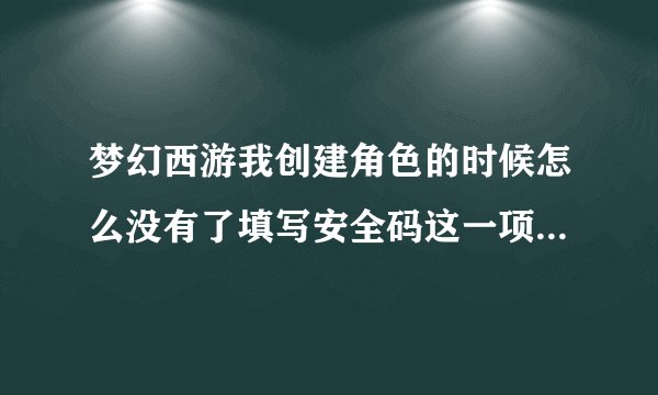 梦幻西游我创建角色的时候怎么没有了填写安全码这一项。那安全码是在哪里设定?