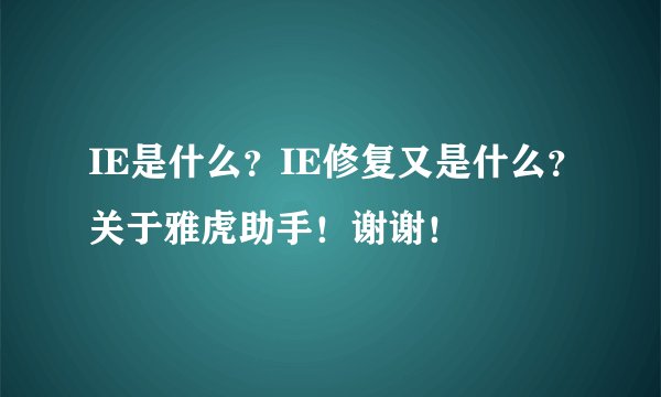 IE是什么？IE修复又是什么？关于雅虎助手！谢谢！