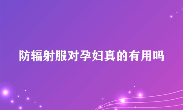 防辐射服对孕妇真的有用吗