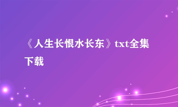 《人生长恨水长东》txt全集下载