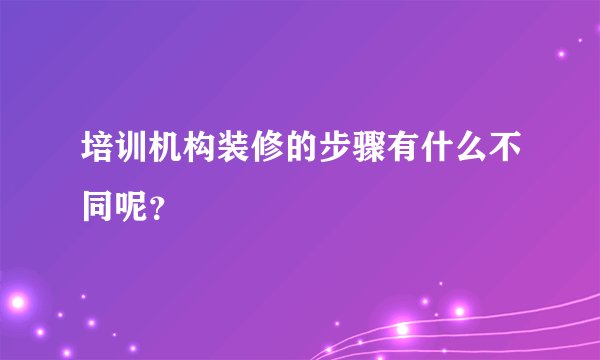 培训机构装修的步骤有什么不同呢？